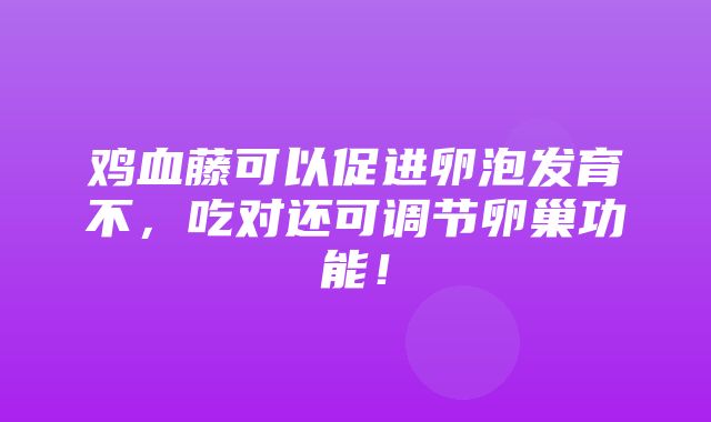 鸡血藤可以促进卵泡发育不，吃对还可调节卵巢功能！