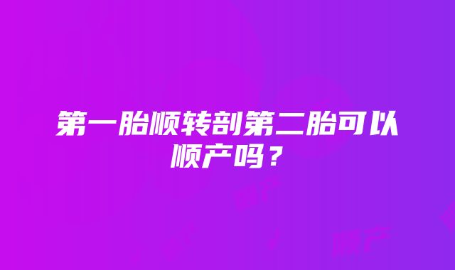 第一胎顺转剖第二胎可以顺产吗？