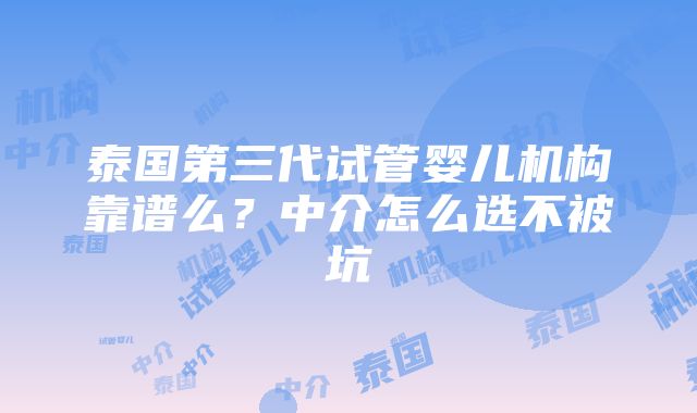 泰国第三代试管婴儿机构靠谱么？中介怎么选不被坑