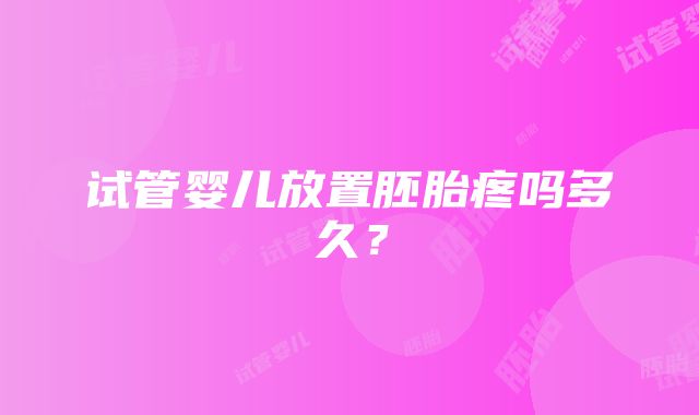 试管婴儿放置胚胎疼吗多久？