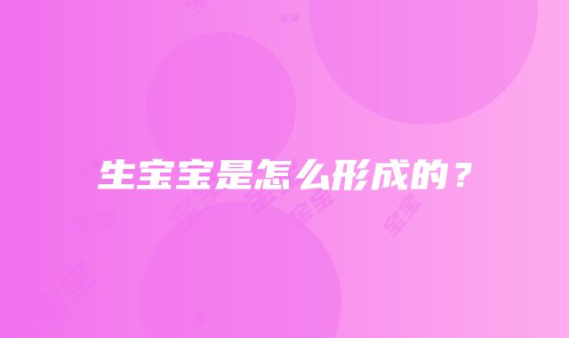 生宝宝是怎么形成的？