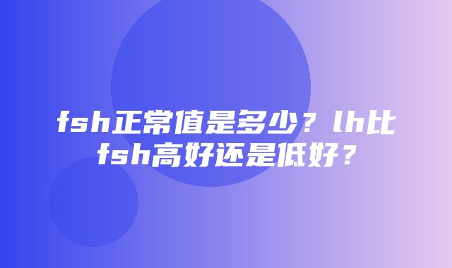 fsh正常值是多少？lh比fsh高好还是低好？