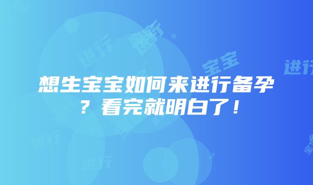 想生宝宝如何来进行备孕？看完就明白了！