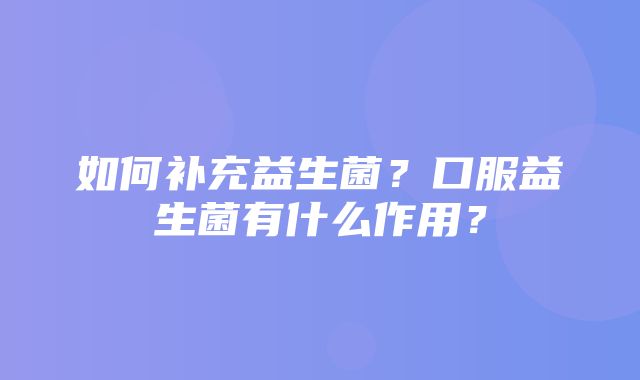 如何补充益生菌？口服益生菌有什么作用？