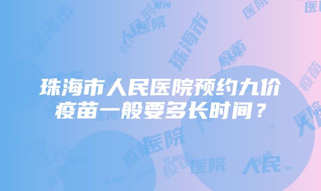 珠海市人民医院预约九价疫苗一般要多长时间？