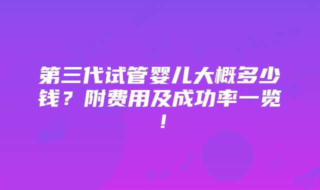 第三代试管婴儿大概多少钱？附费用及成功率一览！