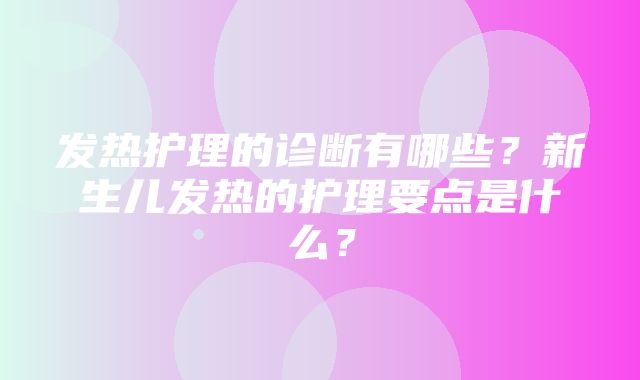 发热护理的诊断有哪些？新生儿发热的护理要点是什么？