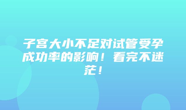 子宫大小不足对试管受孕成功率的影响！看完不迷茫！