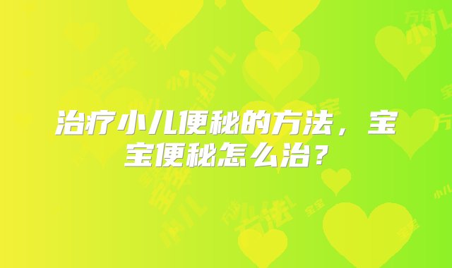 治疗小儿便秘的方法，宝宝便秘怎么治？