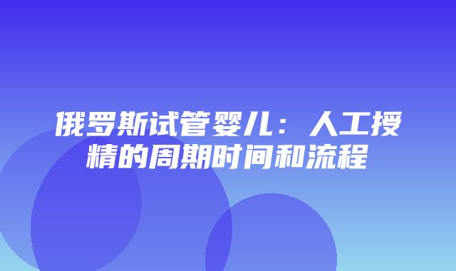 俄罗斯试管婴儿：人工授精的周期时间和流程