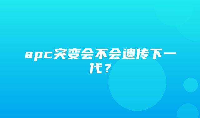 apc突变会不会遗传下一代？