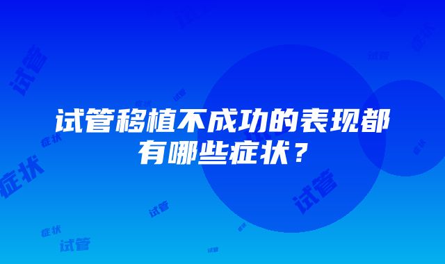 试管移植不成功的表现都有哪些症状？