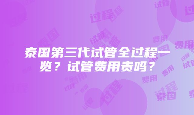 泰国第三代试管全过程一览？试管费用贵吗？