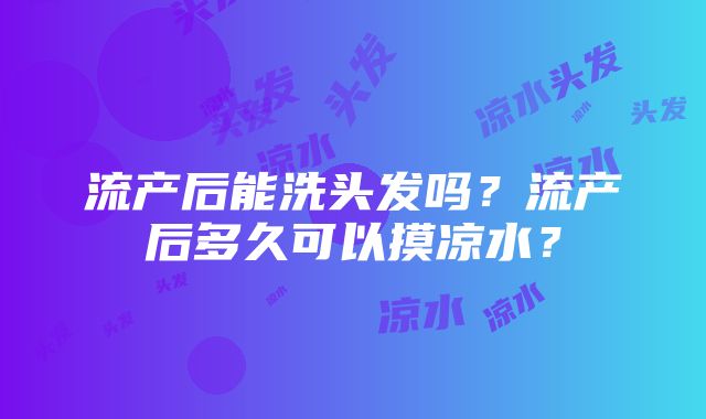 流产后能洗头发吗？流产后多久可以摸凉水？