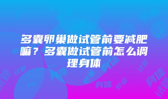 多囊卵巢做试管前要减肥嘛？多囊做试管前怎么调理身体