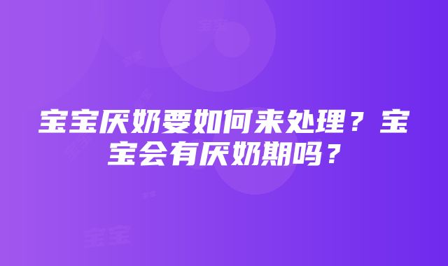 宝宝厌奶要如何来处理？宝宝会有厌奶期吗？