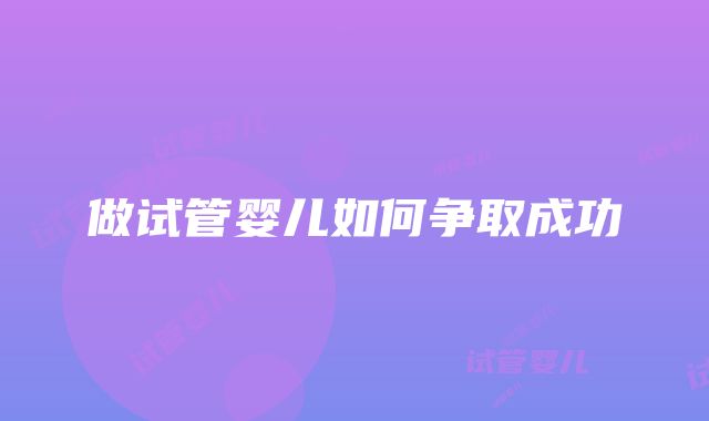 做试管婴儿如何争取成功