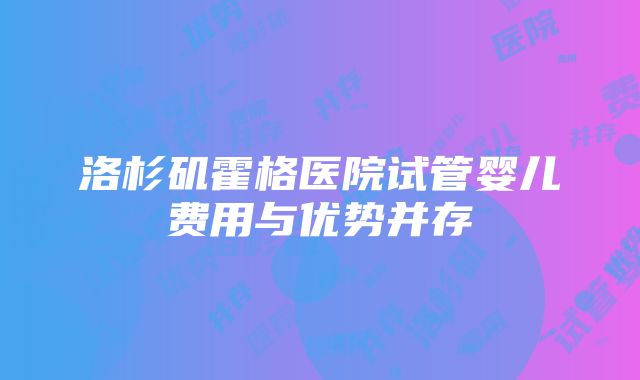 洛杉矶霍格医院试管婴儿费用与优势并存