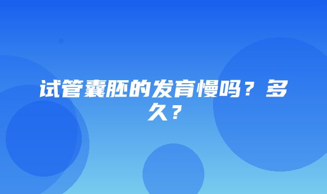 试管囊胚的发育慢吗？多久？