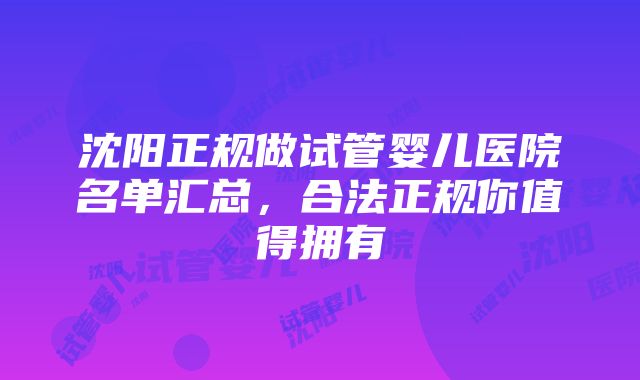 沈阳正规做试管婴儿医院名单汇总，合法正规你值得拥有