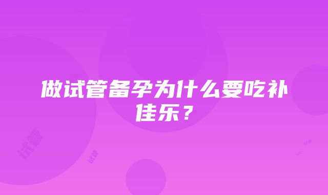 做试管备孕为什么要吃补佳乐？