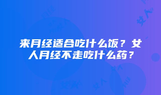 来月经适合吃什么饭？女人月经不走吃什么药？