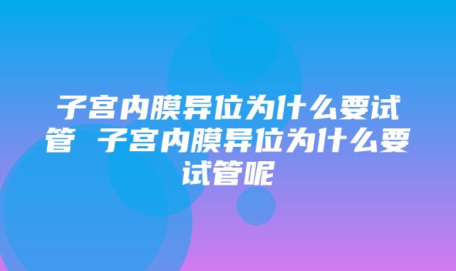 子宫内膜异位为什么要试管 子宫内膜异位为什么要试管呢