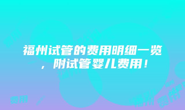 福州试管的费用明细一览，附试管婴儿费用！