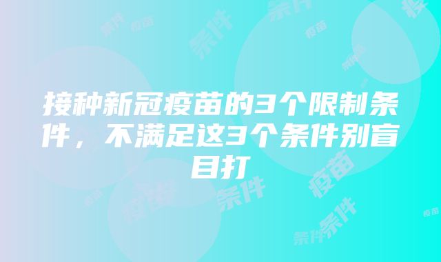 接种新冠疫苗的3个限制条件，不满足这3个条件别盲目打