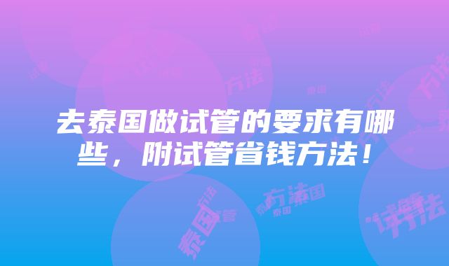 去泰国做试管的要求有哪些，附试管省钱方法！