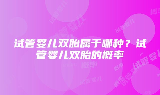 试管婴儿双胎属于哪种？试管婴儿双胎的概率