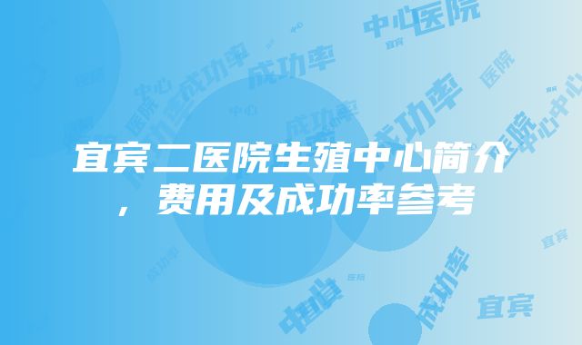 宜宾二医院生殖中心简介，费用及成功率参考