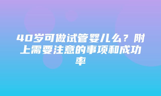 40岁可做试管婴儿么？附上需要注意的事项和成功率