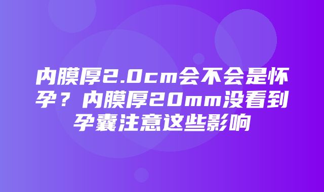 内膜厚2.0cm会不会是怀孕？内膜厚20mm没看到孕囊注意这些影响