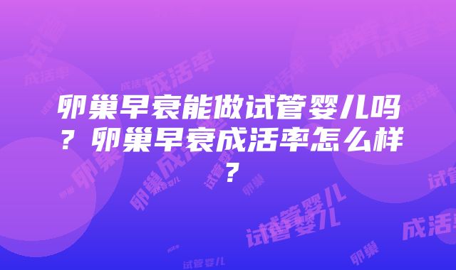 卵巢早衰能做试管婴儿吗？卵巢早衰成活率怎么样？