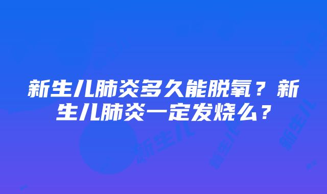 新生儿肺炎多久能脱氧？新生儿肺炎一定发烧么？