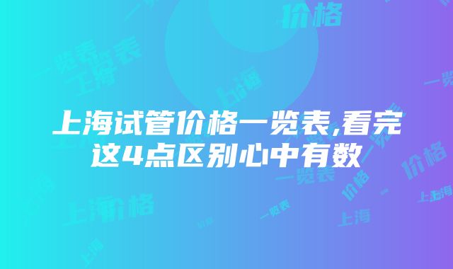 上海试管价格一览表,看完这4点区别心中有数