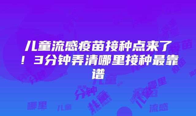 儿童流感疫苗接种点来了！3分钟弄清哪里接种最靠谱