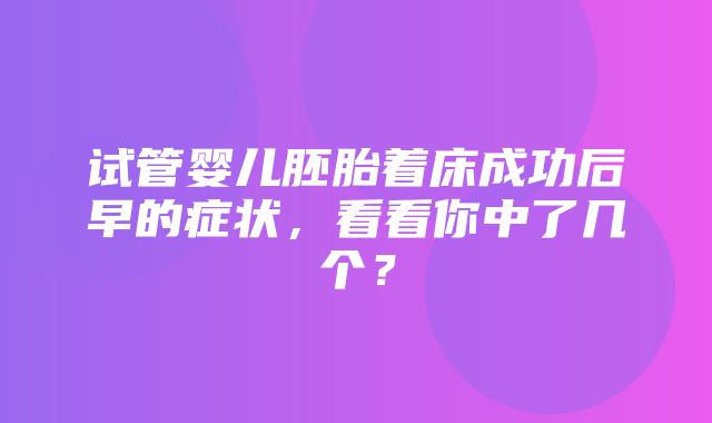 试管婴儿胚胎着床成功后早的症状，看看你中了几个？