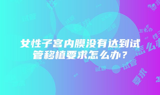 女性子宫内膜没有达到试管移植要求怎么办？