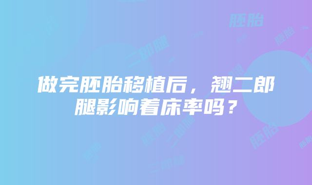 做完胚胎移植后，翘二郎腿影响着床率吗？