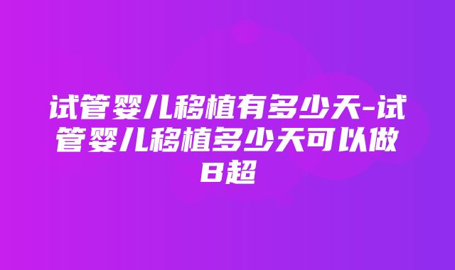 试管婴儿移植有多少天-试管婴儿移植多少天可以做B超