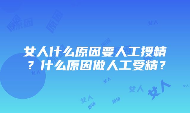 女人什么原因要人工授精？什么原因做人工受精？