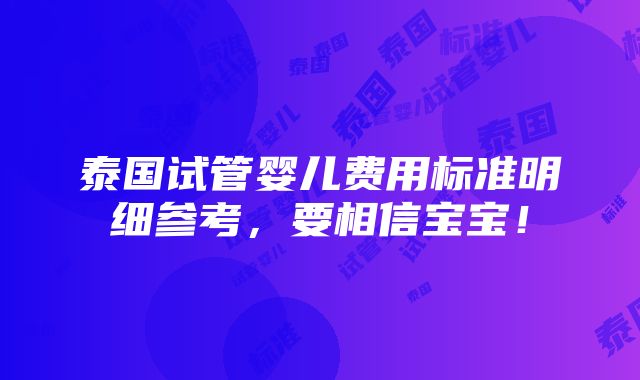 泰国试管婴儿费用标准明细参考，要相信宝宝！