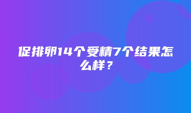 促排卵14个受精7个结果怎么样？