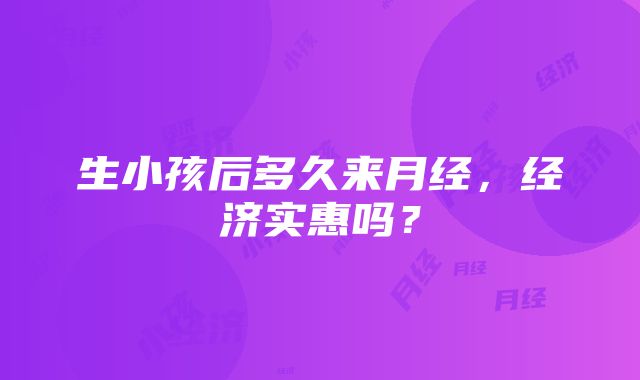 生小孩后多久来月经，经济实惠吗？