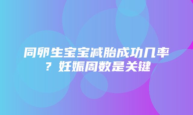 同卵生宝宝减胎成功几率？妊娠周数是关键