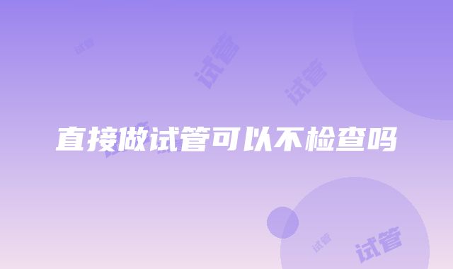 直接做试管可以不检查吗