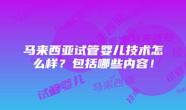 马来西亚试管婴儿技术怎么样？包括哪些内容！