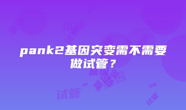 pank2基因突变需不需要做试管？